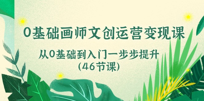 0基础画师文创运营变现课，从0基础到入门一步步提升（46节课）网赚项目-三才资源库分享