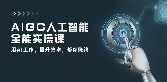 AIGC人工智能全能实操课:用AI工作,提升效率,帮你赚钱(33节课)网赚项目-三才资源库分享