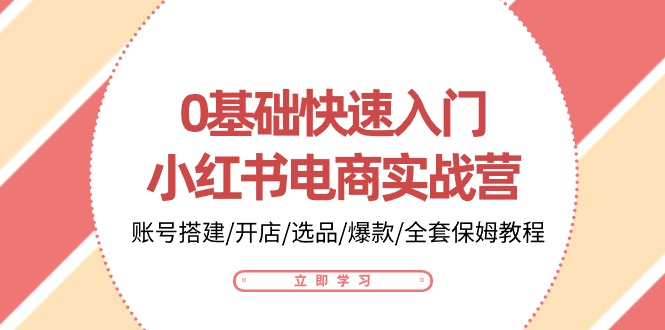 0基础快速入门小红书电商实战营:账号搭建/开店/选品/爆款/全套保姆教程网赚项目-三才资源库分享