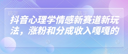 抖音心理学情感新赛道新玩法,涨粉和分成收入嘎嘎的网赚项目-三才资源库分享