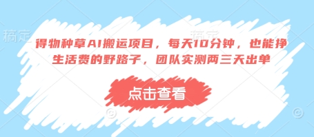 得物种草AI搬运项目,每天10分钟,也能挣生活费的野路子,团队实测两三天出单网赚项目-三才资源库分享