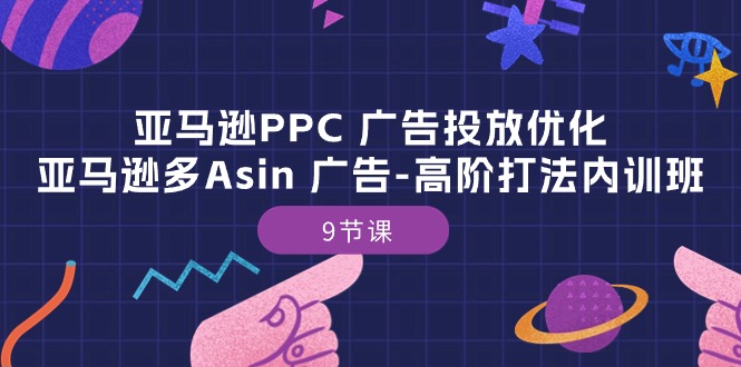 亚马逊PPC广告投放优化：亚马逊多Asin广告高阶打法内训班（9节课）网赚项目-三才资源库分享