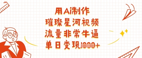 用Ai制作璀璨星河视频,流量非常牛逼,单日变现多张网赚项目-三才资源库分享