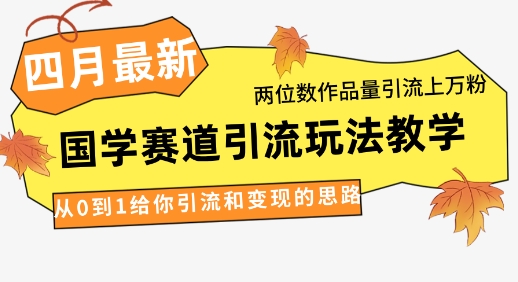 4月最新，国学赛道引流玩法教学，两位数作品量引流上万粉，从0到1给你引流和变现的思路网赚项目-三才资源库分享