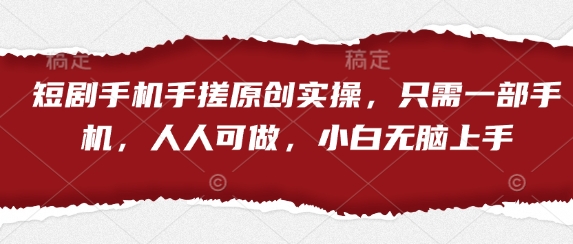 短剧手机手搓原创实操，只需一部手机，人人可做，小白无脑上手网赚项目-三才资源库分享