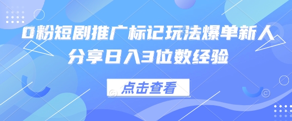 0粉短剧推广标记玩法爆单新人分享日入3位数经验网赚项目-三才资源库分享