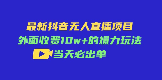 最新抖音无人直播项目，外面收费10w+的爆力玩法，当天必出单网赚项目-三才资源库分享