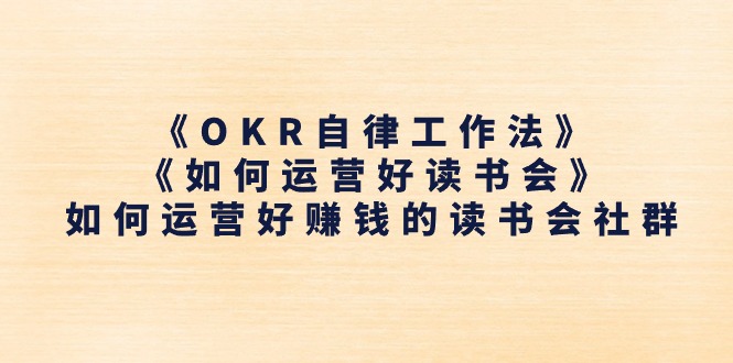 《OKR自律工作法》+《如何运营好读书会》如何运营好赚钱的读书会社群网赚项目-三才资源库分享