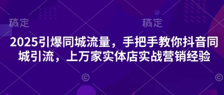 2025引爆同城流量，手把手教你抖音同城引流，上万家实体店实战营销经验网赚项目-三才资源库分享