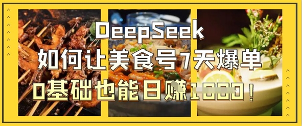 DeepSeek如何让美食号7天爆单,0基础也能日入1k网赚项目-三才资源库分享