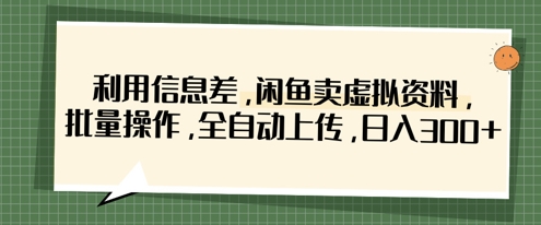 利用信息差，闲鱼卖虚拟资料，批量操作，全自动上传，日入3张网赚项目-三才资源库分享