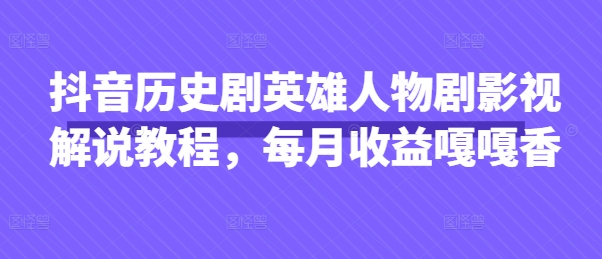 抖音历史剧英雄人物剧影视解说教程，每月收益嘎嘎香网赚项目-三才资源库分享