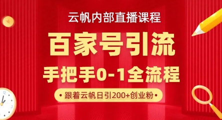 【云帆内部直播课】百家号高效引流 ，单号单日引300+精准创业粉，一分钟一条原创素材，引爆你的私域流量网赚项目-三才资源库分享