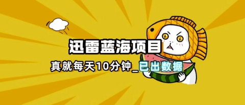 迅雷浏览器项目_真就每天忙活10分钟，完整拆解+热点把控(超详细拆解教程)网赚项目-三才资源库分享