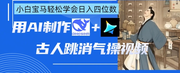 AI古人跳消气操视频制作，deepseek+即梦，小白宝马轻松学会日入四位数网赚项目-三才资源库分享