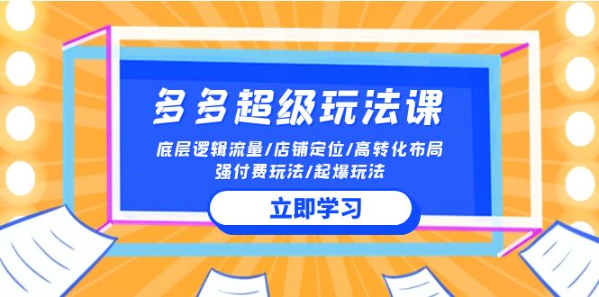 2024多多超级玩法课 流量底层逻辑/店铺定位/高转化布局/强付费/起爆玩法网赚项目-三才资源库分享