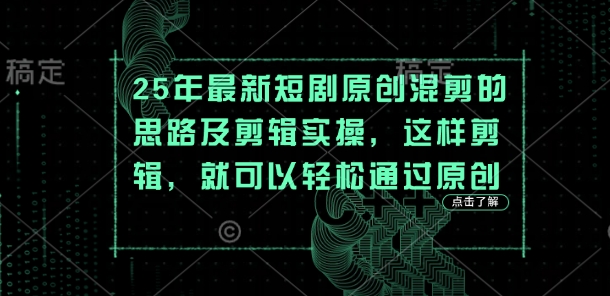 25年最新短剧原创混剪的思路及剪辑实操,这样剪辑,就可以轻松通过原创网赚项目-三才资源库分享