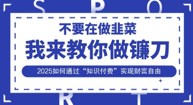 韭菜生涯终结者，我来教你做镰刀，2025如何通过“知识付费”实现财F自由【揭秘】网赚项目-三才资源库分享