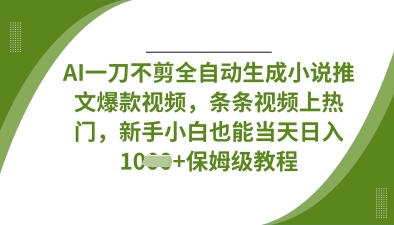 AI一刀不剪全自动生成小说推文爆款视频，条条视频上热门，新手小白也能当天日入数张网赚项目-三才资源库分享