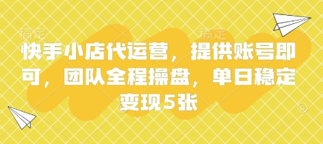 快手小店代运营,提供账号即可,团队全程操盘,单日稳定变现5张【揭秘】网赚项目-三才资源库分享