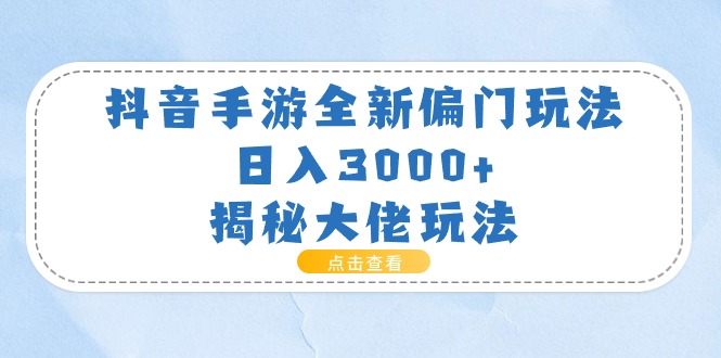 抖音手游全新偏门玩法,日入3000+,揭秘大佬玩法网赚项目-三才资源库分享