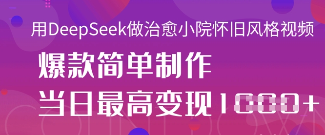 用DeepSeek做治愈小院怀旧风格视频，爆款轻松制作，当日最高变现1k网赚项目-三才资源库分享