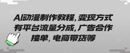 AI动漫制作教程，变现方式有平台流量分成，广告合作接单，电商带货等网赚项目-三才资源库分享