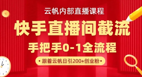 云帆内部直播课·快手直播间截流玩法,日引100+创业粉网赚项目-三才资源库分享