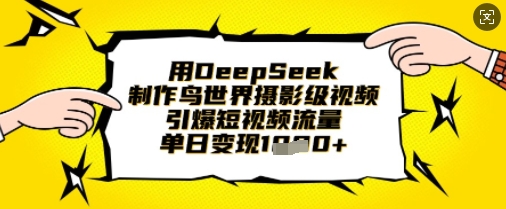 用DeepSeek制作鸟世界摄影级视频，引爆短视频流量，单日变现1k网赚项目-三才资源库分享