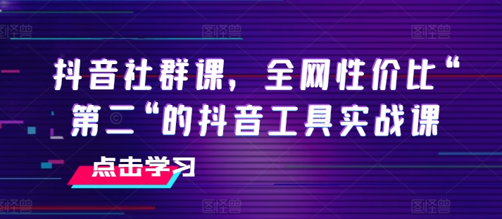 抖音社群课,全网性价比“第二“的抖音工具实战课网赚项目-三才资源库分享