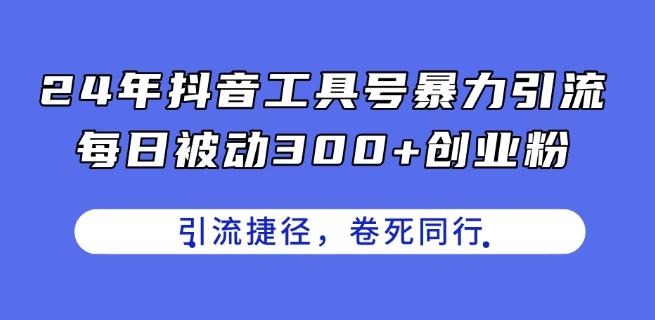 24年抖音工具号暴力引流,每日被动300+创业粉,创业粉捷径,卷死同行网赚项目-三才资源库分享