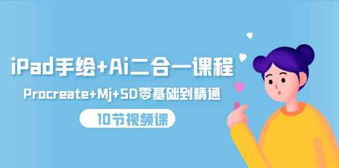 iPad手绘+Ai二合一课程,Procreate+Mj+SD零基础到精通(25节视频课)网赚项目-三才资源库分享