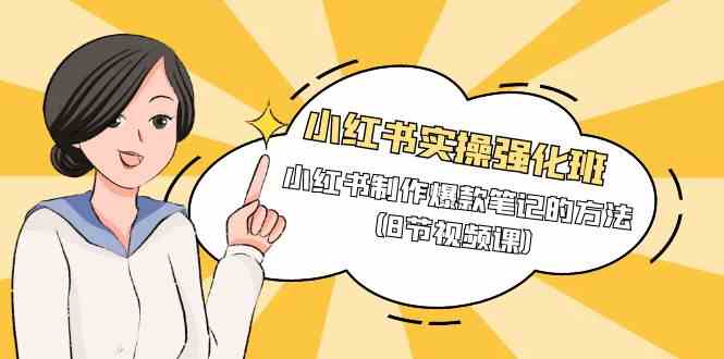 小红书实操强化班，小红书制作爆款笔记的方法（8节视频课）网赚项目-三才资源库分享