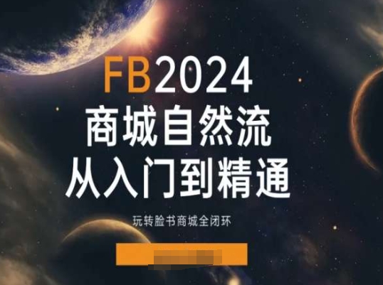 2024Faceboo商城自然流(从入门到精通)，玩转脸书商城全闭环网赚项目-三才资源库分享