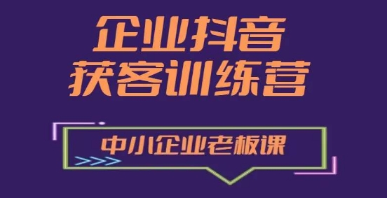 企业抖音营销获客增长训练营，中小企业老板必修课网赚项目-三才资源库分享