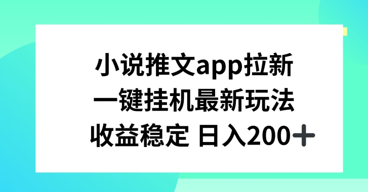 小说推文APP拉新，一键挂JI新玩法，收益稳定日入200+网赚项目-三才资源库分享