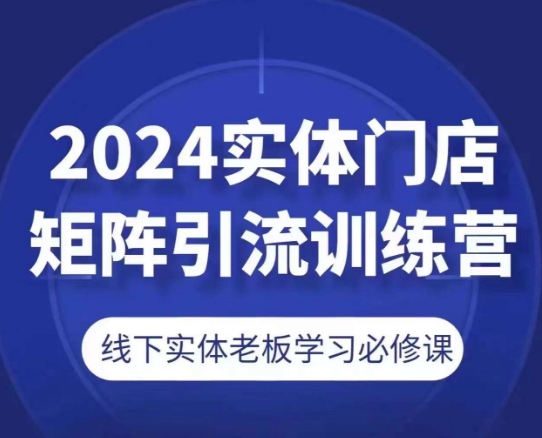 2024实体门店矩阵引流训练营，线下实体老板学习必修课网赚项目-三才资源库分享