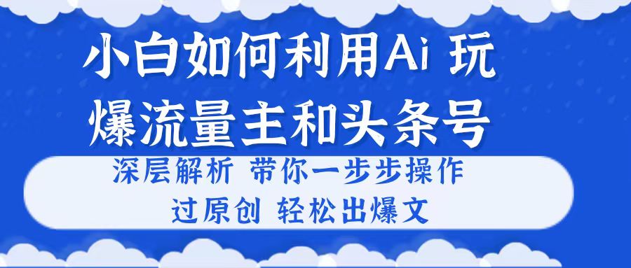 小白如何利用Ai,完爆流量主和头条号 深层解析,一步步操作,过原创出爆文网赚项目-三才资源库分享