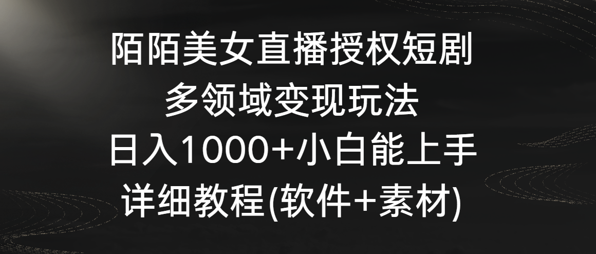 陌陌美女直播授权短剧，多领域变现玩法，日入1000+小白能上手，详细教程网赚项目-三才资源库分享