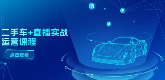 二手车+直播实战运营课程:直播推荐/短视频推荐/千川投放/直播全流程网赚项目-三才资源库分享