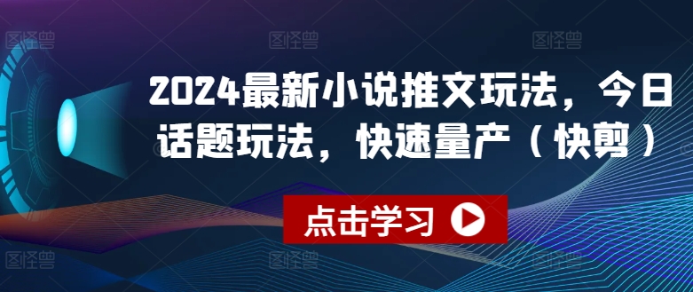 2024最新小说推文玩法，今日话题玩法，快速量产(快剪)网赚项目-三才资源库分享