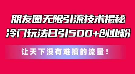 朋友圈无限引流技术,一个冷门玩法日引500+创业粉,让天下没有难搞的流量网赚项目-三才资源库分享