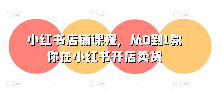 小红书店铺课程，从0到1教你在小红书开店卖货网赚项目-三才资源库分享