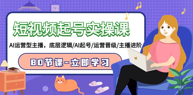 短视频起号实操课,AI运营型主播,底层逻辑/AI起号/运营晋级/主播进阶/80节课网赚项目-三才资源库分享