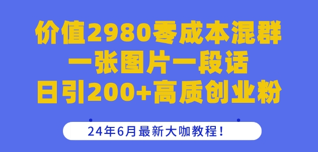 价值2980零成本混群一张图片一段话日引200+高质创业粉,24年6月最新大咖教程网赚项目-三才资源库分享