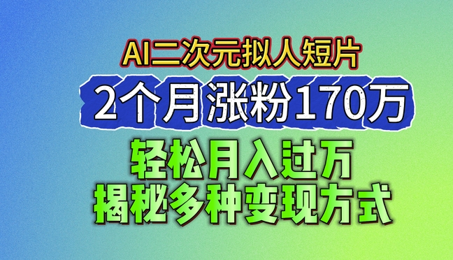 2024最新蓝海AI生成二次元拟人短片，2个月涨粉170万，揭秘多种变现方式网赚项目-三才资源库分享