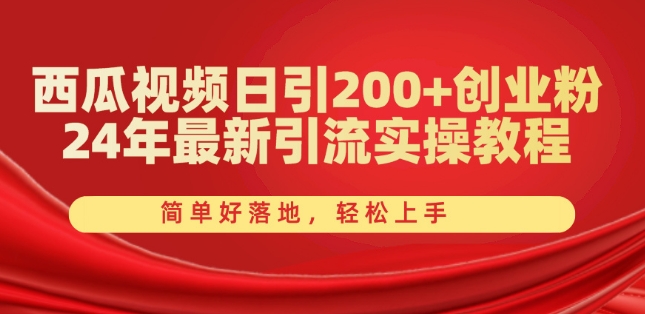 西瓜视频日引200+创业粉，24年最新引流实操教程，简单好落地，轻松上手网赚项目-三才资源库分享