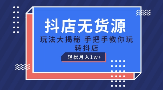 抖店无货源玩法，保姆级教程手把手教你玩转抖店，轻松月入1W+网赚项目-三才资源库分享