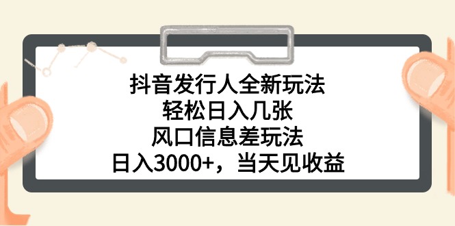 抖音发行人全新玩法,轻松日入几张,风口信息差玩法,日入3000+,当天…网赚项目-三才资源库分享