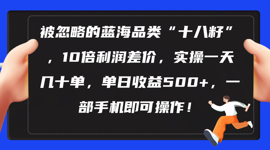 被忽略的蓝海品类“十八籽”，10倍利润差价，实操一天几十单 单日收益500+网赚项目-三才资源库分享